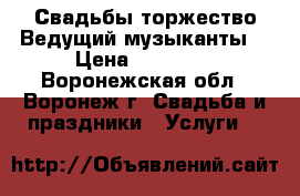 Свадьбы,торжество.Ведущий,музыканты. › Цена ­ 25 000 - Воронежская обл., Воронеж г. Свадьба и праздники » Услуги   